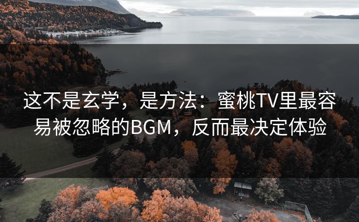 这不是玄学，是方法：蜜桃TV里最容易被忽略的BGM，反而最决定体验
