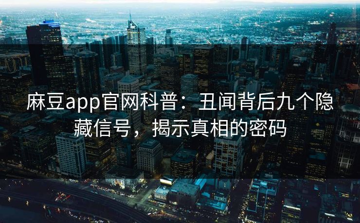 麻豆app官网科普：丑闻背后九个隐藏信号，揭示真相的密码