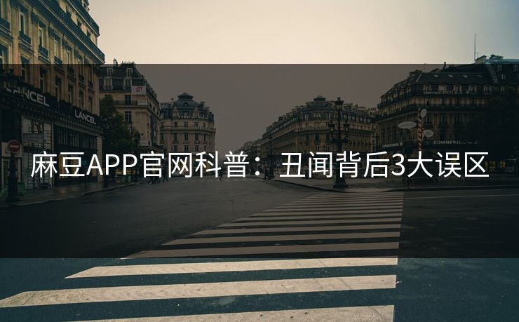 麻豆APP官网科普:丑闻背后3大误区 麻豆APP官网科普:丑闻背后3大误区