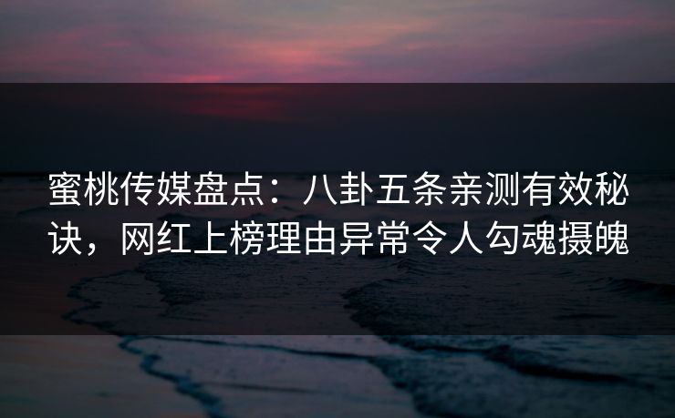 蜜桃传媒盘点：八卦五条亲测有效秘诀，网红上榜理由异常令人勾魂摄魄
