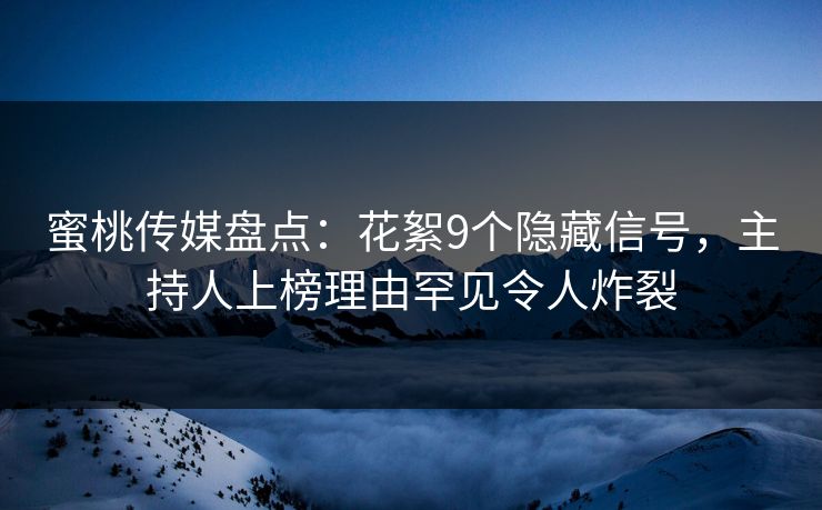 蜜桃传媒盘点:花絮9个隐藏信号,主持人上榜理由罕见令人炸裂 蜜桃传媒盘点:花絮9个隐藏信号,主持人上榜理由罕见令人炸裂