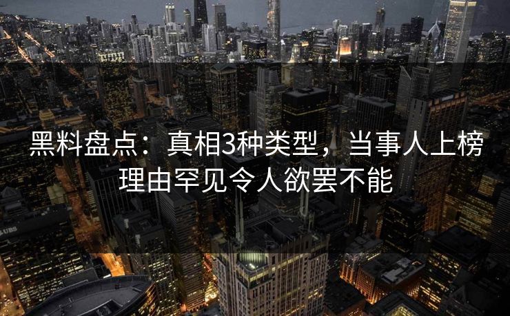 黑料盘点:真相3种类型,当事人上榜理由罕见令人欲罢不能 黑料盘点:真相3种类型,当事人上榜理由罕见令人欲罢不能