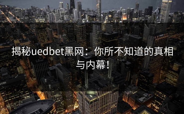 揭秘uedbet黑网：你所不知道的真相与内幕！
