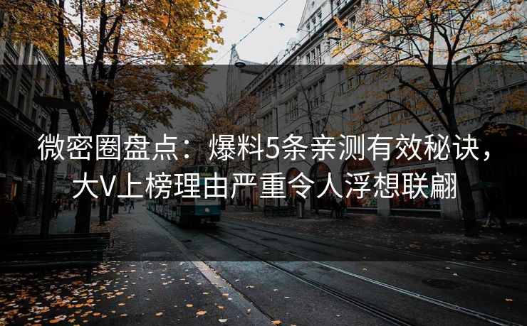 微密圈盘点：爆料5条亲测有效秘诀，大V上榜理由严重令人浮想联翩
