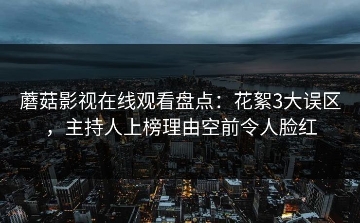 蘑菇影视在线观看盘点:花絮3大误区,主持人上榜理由空前令人脸红 蘑菇影视在线观看盘点:花絮3大误区,主持人上榜理由空前令人脸红