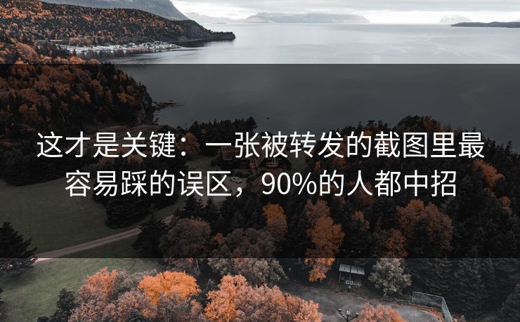 这才是关键:一张被转发的截图里最容易踩的误区,90%的人都中招 这才是关键:一张被转发的截图里最容易踩的误区,90%的人都中招